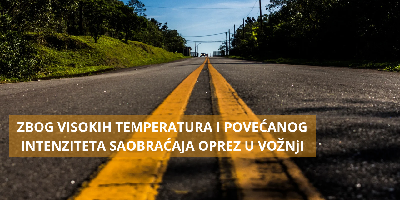 ZBOG VISOKIH TEMPERATURA I POVEĆANOG INTENZITETA SAOBRAĆAJA OPREZ U VOŽNjI