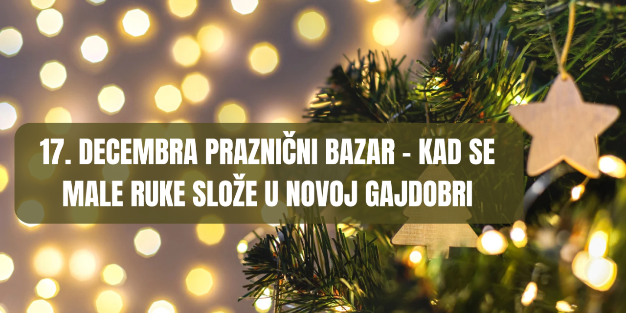 17. decembra PRAZNIČNI BAZAR – KAD SE MALE RUKE SLOŽE u Novoj Gajdobri