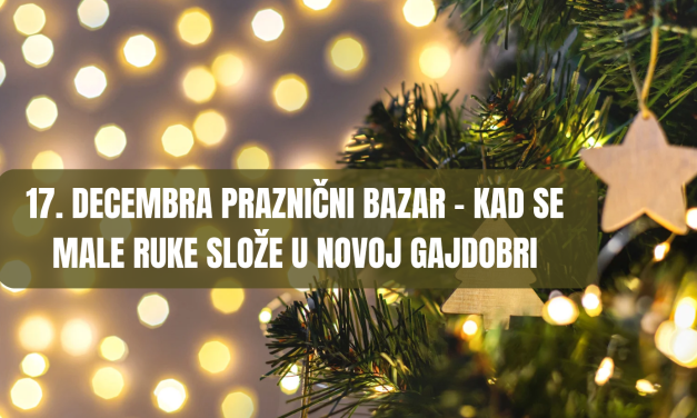 17. decembra PRAZNIČNI BAZAR – KAD SE MALE RUKE SLOŽE u Novoj Gajdobri